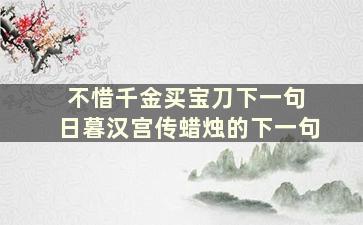 不惜千金买宝刀下一句 日暮汉宫传蜡烛的下一句